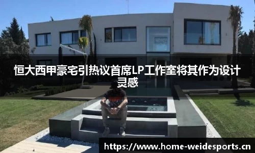 恒大西甲豪宅引热议首席LP工作室将其作为设计灵感