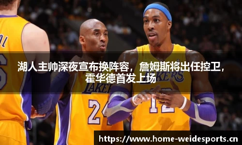 湖人主帅深夜宣布换阵容，詹姆斯将出任控卫，霍华德首发上场