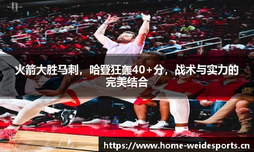火箭大胜马刺，哈登狂轰40+分，战术与实力的完美结合
