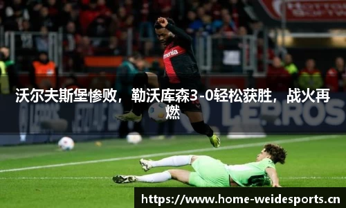 沃尔夫斯堡惨败，勒沃库森3-0轻松获胜，战火再燃