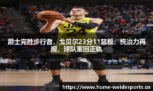 爵士完胜步行者，戈贝尔23分11篮板：统治力再现，球队重回正轨