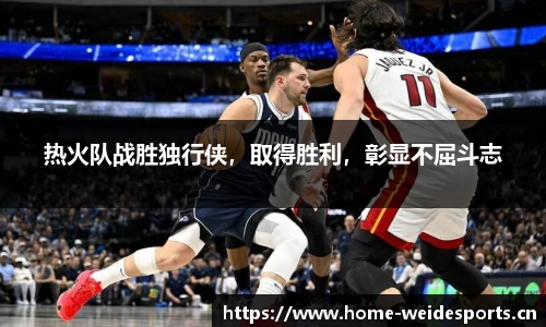 热火队战胜独行侠，取得胜利，彰显不屈斗志