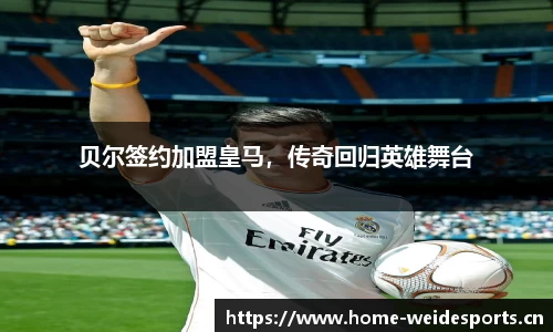 贝尔签约加盟皇马，传奇回归英雄舞台