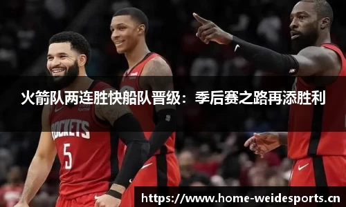 火箭队两连胜快船队晋级：季后赛之路再添胜利