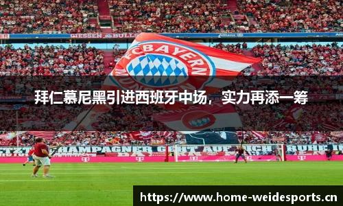拜仁慕尼黑引进西班牙中场，实力再添一筹