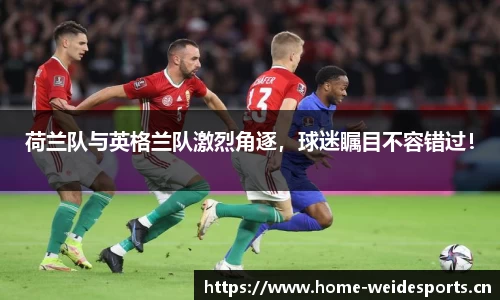 荷兰队与英格兰队激烈角逐，球迷瞩目不容错过！