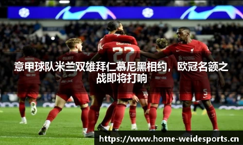 意甲球队米兰双雄拜仁慕尼黑相约，欧冠名额之战即将打响