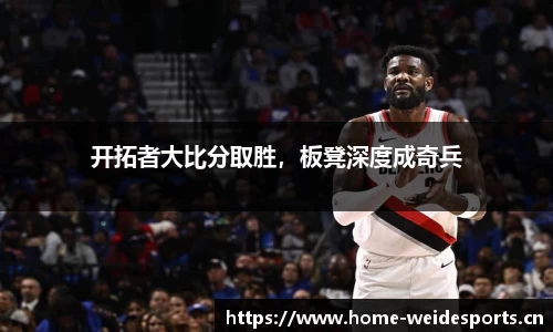 开拓者大比分取胜，板凳深度成奇兵