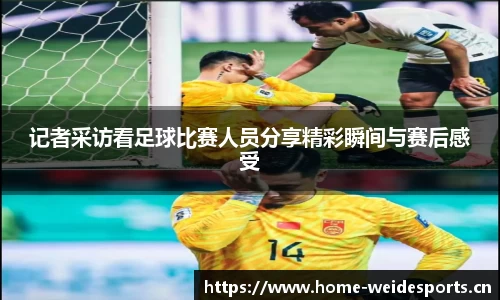 记者采访看足球比赛人员分享精彩瞬间与赛后感受