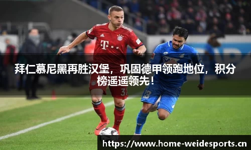 拜仁慕尼黑再胜汉堡，巩固德甲领跑地位，积分榜遥遥领先！