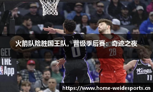 火箭队险胜国王队，晋级季后赛：奇迹之夜
