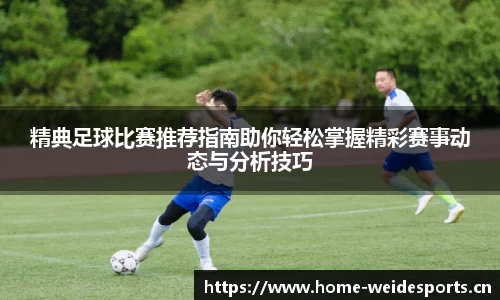 精典足球比赛推荐指南助你轻松掌握精彩赛事动态与分析技巧