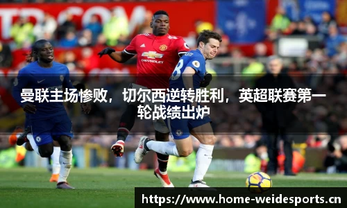 曼联主场惨败，切尔西逆转胜利，英超联赛第一轮战绩出炉