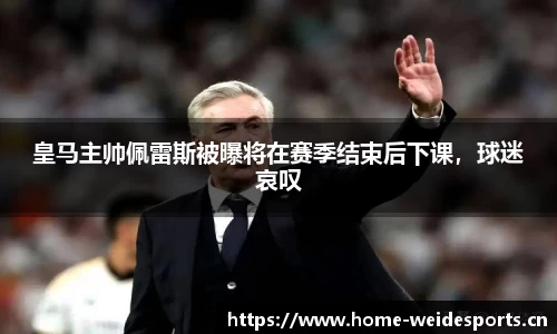 皇马主帅佩雷斯被曝将在赛季结束后下课，球迷哀叹