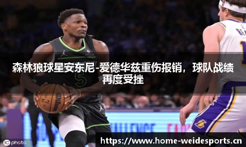 森林狼球星安东尼-爱德华兹重伤报销，球队战绩再度受挫