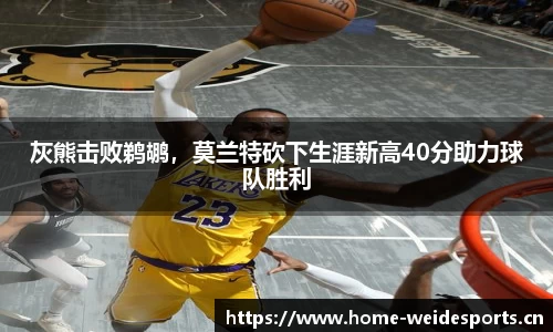 灰熊击败鹈鹕，莫兰特砍下生涯新高40分助力球队胜利