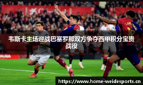 韦斯卡主场迎战巴塞罗那双方争夺西甲积分宝贵战役