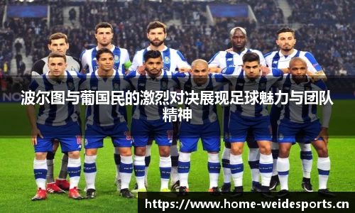 波尔图与葡国民的激烈对决展现足球魅力与团队精神