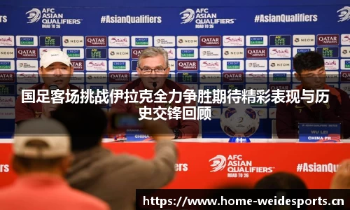 国足客场挑战伊拉克全力争胜期待精彩表现与历史交锋回顾